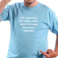 Ne moze ona biti toliko ruzna , koliko ja mogu da budem napaljen majica