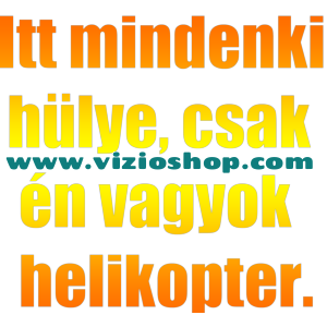 Itt mindenki hülye, csak én vagyok helikopter.
